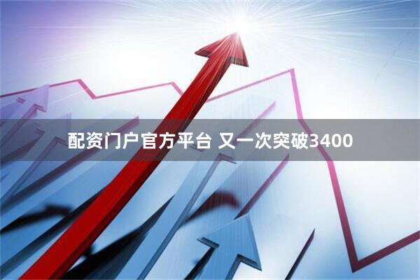 配资门户官方平台 又一次突破3400
