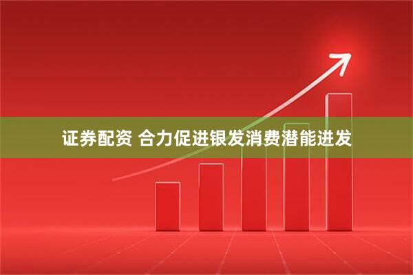 证券配资 合力促进银发消费潜能迸发