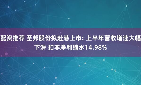 配资推荐 圣邦股份拟赴港上市: 上半年营收增速大幅下滑 扣非净利缩水14.98%