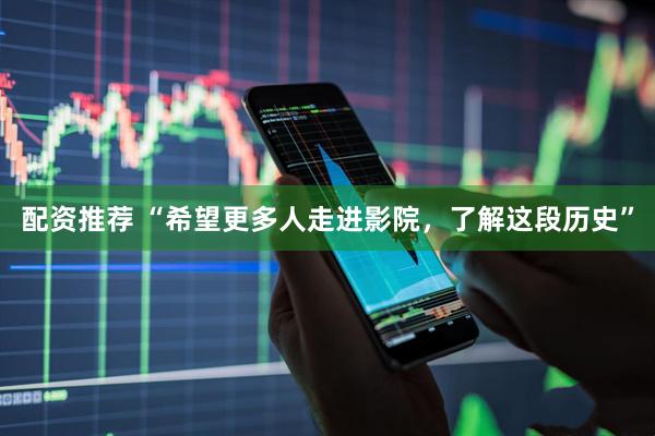 配资推荐 “希望更多人走进影院，了解这段历史”