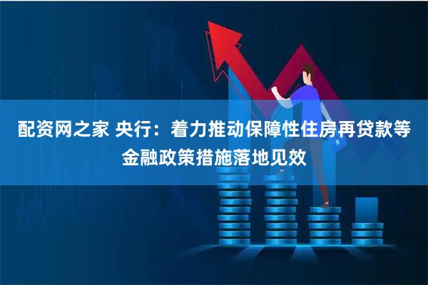 配资网之家 央行：着力推动保障性住房再贷款等金融政策措施落地见效
