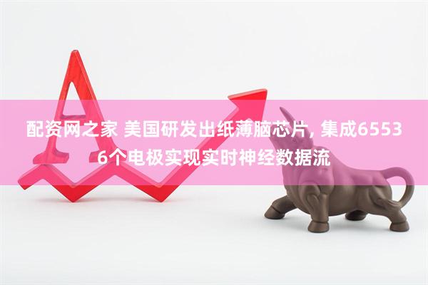 配资网之家 美国研发出纸薄脑芯片, 集成65536个电极实现实时神经数据流