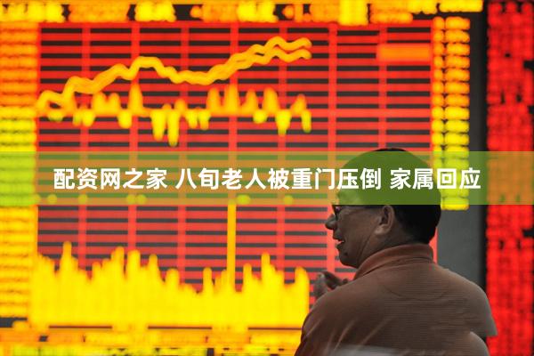 配资网之家 八旬老人被重门压倒 家属回应